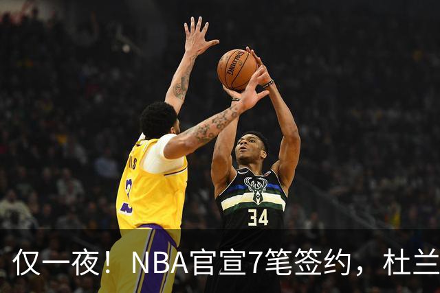 仅一夜！NBA官宣7笔签约，杜兰特贬勇士、讽詹蜜，詹姆斯或迎状元新援