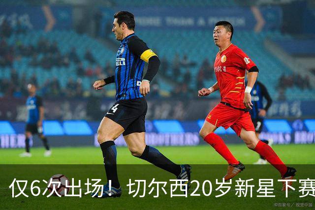 仅6次出场！切尔西20岁新星下赛季或外租离队，首选留在英超