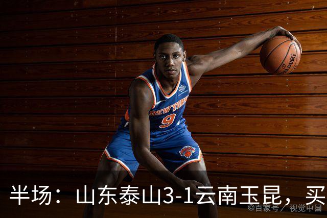 半场：山东泰山3-1云南玉昆，买乌郎破僵，泽卡双响