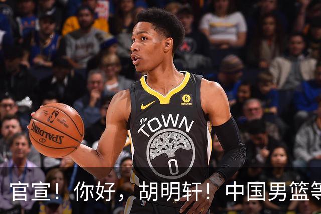 官宣！你好，胡明轩！中国男篮等了整整1年