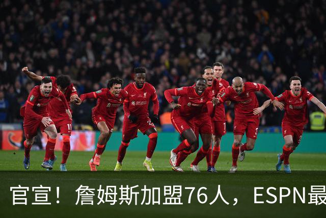 官宣！詹姆斯加盟76人，ESPN最新实力榜：费城跃居东部第二