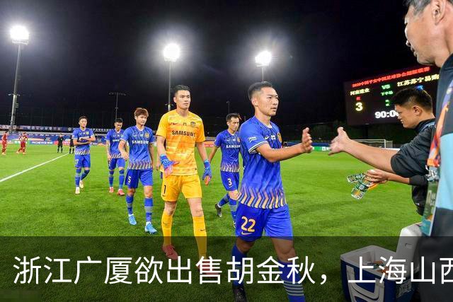 浙江广厦欲出售胡金秋，上海山西积极争夺资金充足