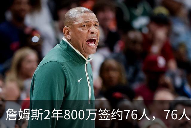 詹姆斯2年800万签约76人，76人一跃成东部夺冠最大热门