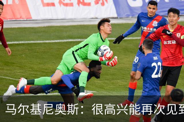 马尔基尼奥斯：很高兴能再次见到迪涅，我们共度过美好的时光