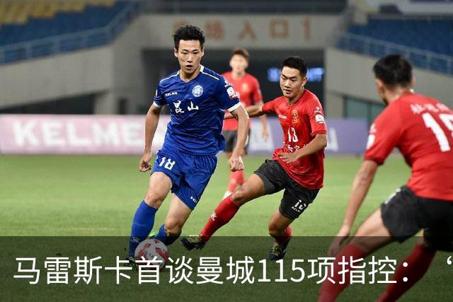 马雷斯卡首谈曼城115项指控：“什么都没发生，我不担心”