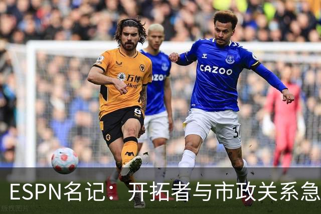 ESPN名记：开拓者与市政关系急剧恶化，周一会谈或成“全面宣战”