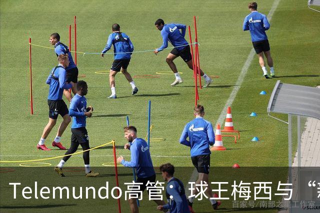 Telemundo高管：球王梅西与“新梅西”对决，或成史上最伟大世界杯决赛